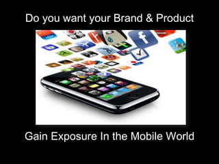 Do you want your Brand & Product




Gain Exposure In the Mobile World
 
