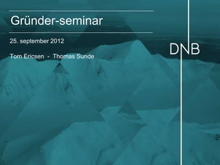 Gründer-seminar
25. september 2012

Tom Ericsen - Thomas Sunde
 
