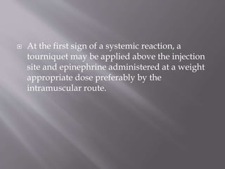  At the first sign of a systemic reaction, a
tourniquet may be applied above the injection
site and epinephrine administered at a weight
appropriate dose preferably by the
intramuscular route.
 