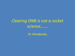 Clearing DNB is not a rocket
        science…….
        Dr Himabindu
 