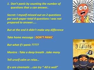 1. Don’t panic by counting the number of
   questions that u can answer..

Secret: I myself missed out on 2 questions
per ...