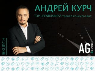 TOP LIFE&BUSINESS тренер-консультант
АНДРЕЙ КУРЧ
AG.
CAPITAL
 