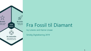 Ivy Lotarev and Hanne Linaae
Smidig Digitalisering 2019
Fra Fossil til Diamant
 
