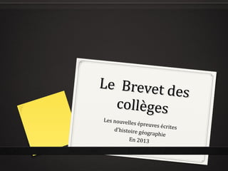 Le Brevet d
            es
  collèges
Les nouvell
           es épreuves
                       écrites
    d’histoire gé
                 ographie
          En 2013
 