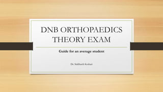 DNB ORTHOPAEDICS
THEORY EXAM
Guide for an average student
Dr. Siddharth Kothari
 