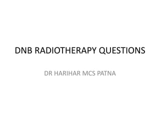 DNB RADIOTHERAPY QUESTIONS
DR HARIHAR MCS PATNA
 