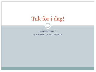 Tak for i dag! 
@DNNYBOY 
@MEDICALMUSEION 
