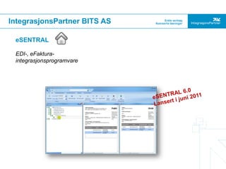 IntegrasjonsPartner BITS AS

 eSENTRAL

 EDI-, eFaktura-
 integrasjonsprogramvare
 