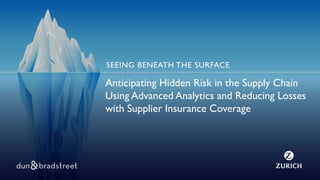 Anticipating Hidden Risk in the Supply Chain
Using Advanced Analytics and Reducing Losses
with Supplier Insurance Coverage
SEEING BENEATH THE SURFACE
 
