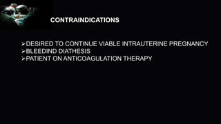 CONTRAINDICATIONS
DESIRED TO CONTINUE VIABLE INTRAUTERINE PREGNANCY
BLEEDIND DIATHESIS
PATIENT ON ANTICOAGULATION THERAPY
 