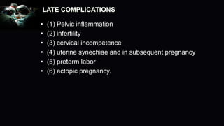 LATE COMPLICATIONS
• (1) Pelvic inflammation
• (2) infertility
• (3) cervical incompetence
• (4) uterine synechiae and in subsequent pregnancy
• (5) preterm labor
• (6) ectopic pregnancy.
 