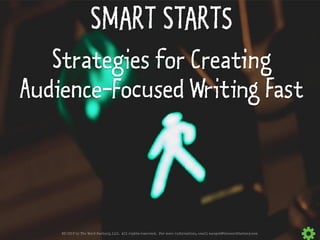 © 2019 by The Word Factory, LLC. All rights reserved. For more information, email margot@thewordfactory.com
SMART STARTS
Strategies for Creating
Audience-Focused Writing Fast
 