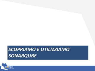 SCOPRIAMO E UTILIZZIAMO
SONARQUBE
 