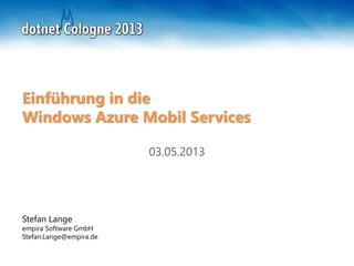 Stefan Lange
empira Software GmbH
Stefan.Lange@empira.de
Einführung in die
Windows Azure Mobil Services
03.05.2013
 
