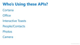 http://windows.Microsoft.com
Cortana
Office
Interactive Toasts
People/Contacts
Photos
Camera
Who’s Using these APIs?
 