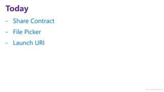 http://windows.Microsoft.com
Today
- Share Contract
- File Picker
- Launch URI
 