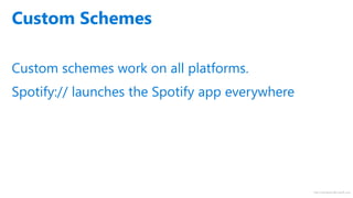 http://windows.Microsoft.com
Custom schemes work on all platforms.
Spotify:// launches the Spotify app everywhere
Custom Schemes
 