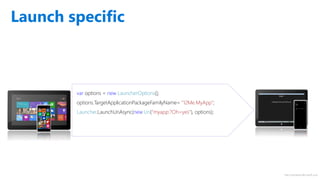 http://windows.Microsoft.com
Launch specific
var options = new LauncherOptions();
options.TargetApplicationPackageFamilyName= “12Me.MyApp";
Launcher.LaunchUriAsync(new Uri(“myapp:?Oh=yes"), options);
 