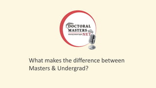 What makes the difference between
Masters & Undergrad?
 