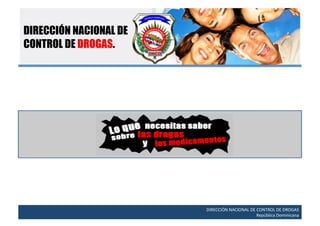 DIRECCIÓN NACIONAL DE
CONTROL DE DROGAS.




                        DIRECCIÓN	
  NACIONAL	
  DE	
  CONTROL	
  DE	
  DROGAS	
  
                                                   	
  República	
  Dominicana	
  
 