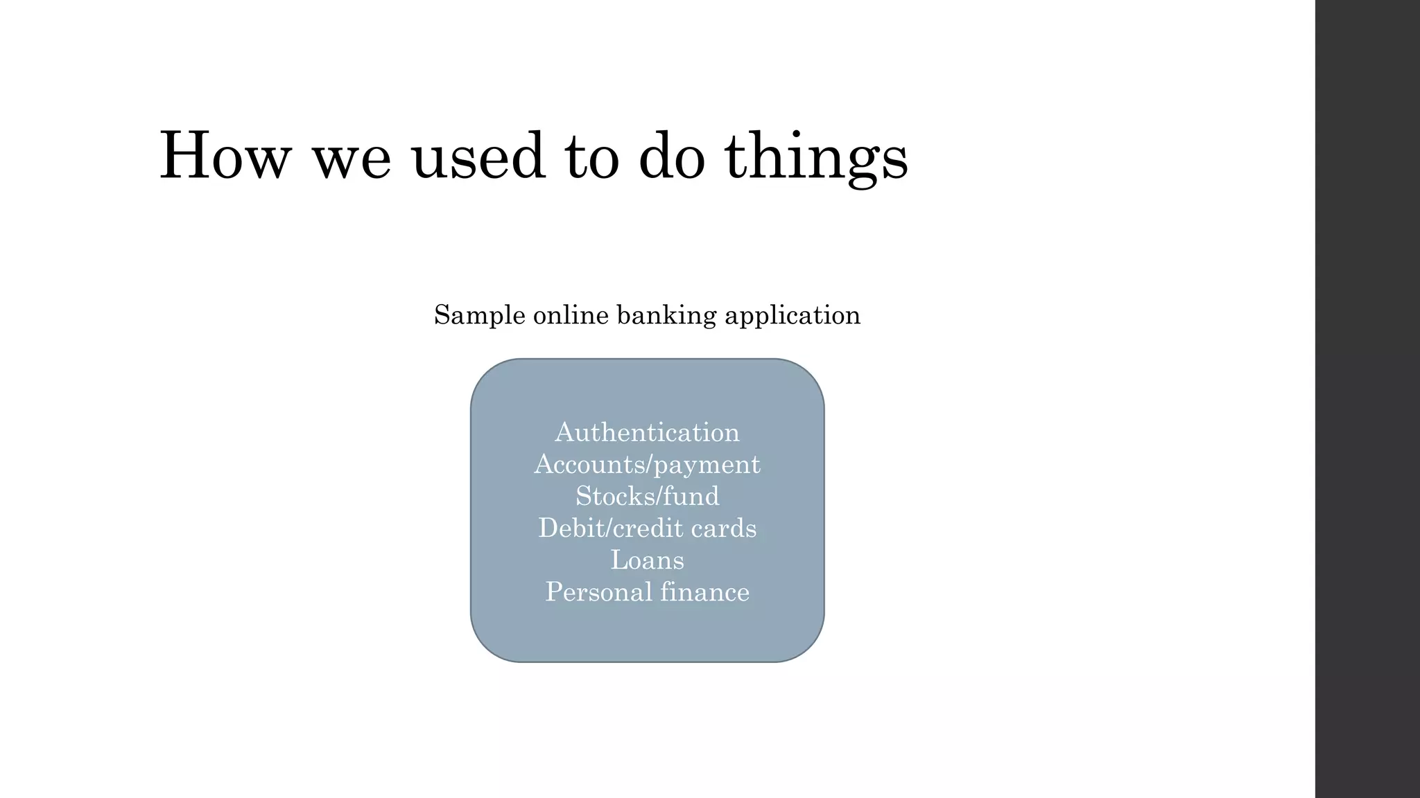 How we used to do things
Authentication
Accounts/payment
Stocks/fund
Debit/credit cards
Loans
Personal finance
Sample online banking application
 