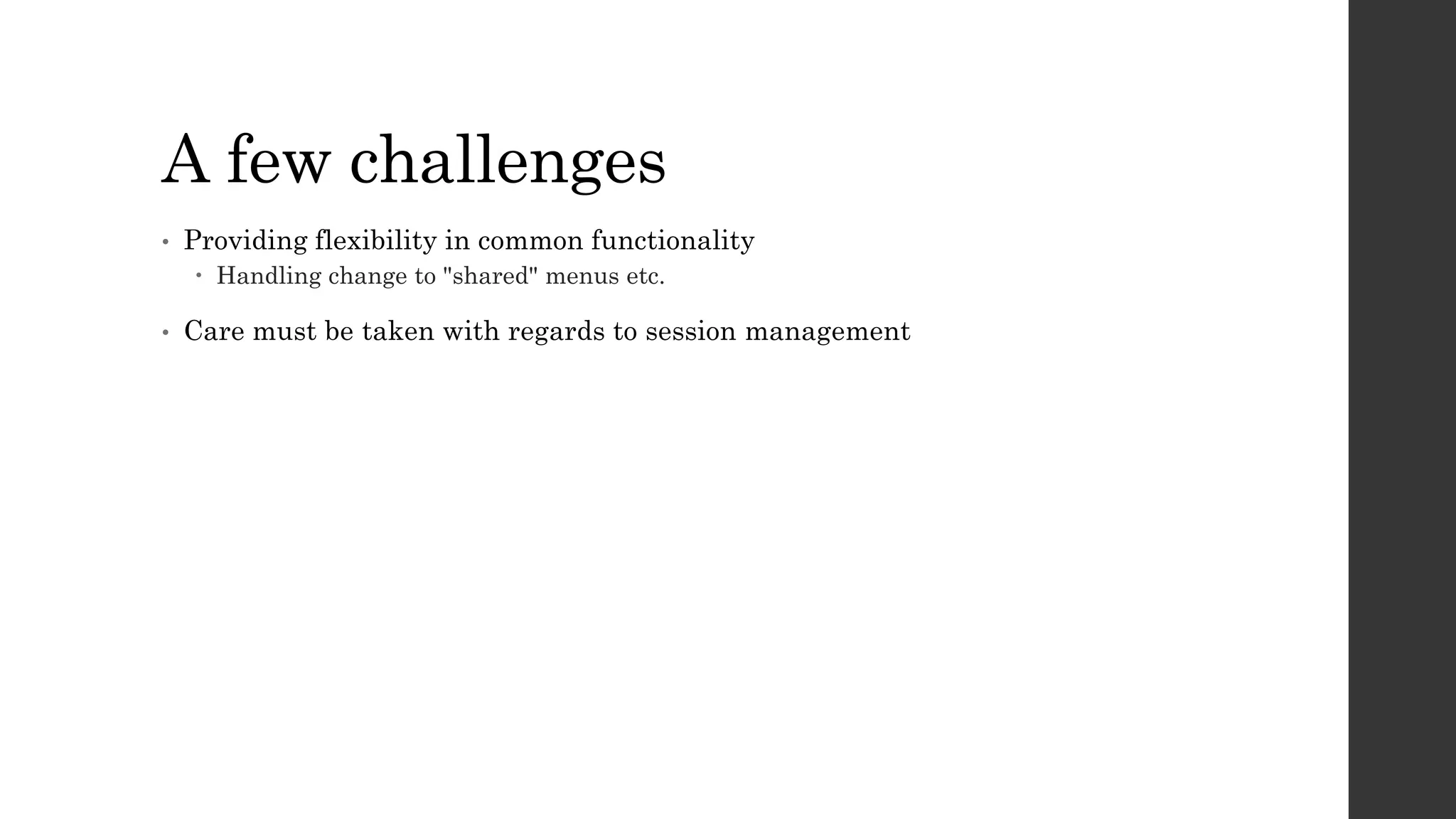 A few challenges
• Providing flexibility in common functionality
 Handling change to "shared" menus etc.
• Care must be taken with regards to session management
 
