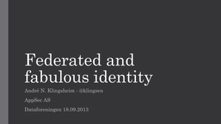 Federated and
fabulous identity
André N. Klingsheim - @klingsen
AppSec AS
Dataforeningen 18.09.2013
 