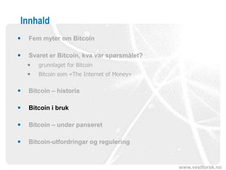 www.vestforsk.no
Innhald
 Fem myter om Bitcoin
 Svaret er Bitcoin, kva var spørsmålet?
 grunnlaget for Bitcoin
 Bitcoin som «The Internet of Money»
 Bitcoin – historia
 Bitcoin i bruk
 Bitcoin – under panseret
 Bitcoin-utfordringar og regulering
 