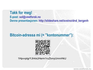 www.vestforsk.no
Takk for meg!
E-post: sol@vestforsk.no
Denne presentasjonen: http://slideshare.net/sveino/dnd_bergenh
Bitcoin-adressa mi (= ”kontonummer”):
1HpvvptgrYJh4xUHerm1ruZtvnyUnnnHkU
 