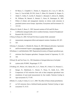 1        Di Marco, C., Campbell, C., Nemitz, E., Hargreaves, K.J., Levy, P., Ball, B.,
 2        Jones, S., Van de Bulk, W.C.M., Groot, T., Blom, M., Gunnink, H., Kasper, G.,
 3        Allard, V., Cellier, P., Laville, P., Henault, C., Bizouard, F., Jolivot, D., Abdalla,
 4        M., Williams, M., Baronti, S., Berretti, F., Grosz, B., Dominques, R., 2007.
 5        Effects of climate and management intensity on nitrous oxide emissions in
 6        grassland systems across Europe. Agriculture, Ecosystems and Environment 121.
 7        135-152.

 8Flessa, H., Dorsh, P., Beese, F., 1995. Seasonal variation of N2O and CH4 fluxes
 9        in differently managed arable soils in southern Germany. Journal of Geophysical
10        Research 100, 23115-23124.
11Flessa, H, Ruser, R., 2002. N2O and CH4 fluxes in potato fields: automated

12        measurement, management effects and temporal variation. Geoderma 105, 307-
13        325.

14Fortune, T., Kennedy, T., Mitchell, B., Dunne, B., 2003. Reduced cultivation- Agronomic
15        and Environmental Aspects. www.teagasc.ie/publications/2003.
16Freibauer, A. and Kaltschmitt, 2003. Regionalized inventory of biogenic greenhouse gas

17        emissions from European agriculture. European Journal of Agronomy 19, 135-
18        160.

19Frissel, M. and Van Veen, J.A., 1981.Simulation of nitrogen behaviour of soil plant

20        systems (eds). PUDOC, Wageningen. P. 277.

21Frolking, S.E., Mosier, A.R., Ojima, D.S., Li, C., Parton, W.J., Potter, C.S., Priesack, E.,

22        Stenger, R., Haberbosch, C., Dorsch, P., Flessa, H., Smith, K.A., 1998.
23        Comparisons of N2O emissions from soils at three temperate agricultural sites:
24        simulations of year-round measurements by four models. Nutrients Cycling in
25        Agro-ecosystems 52, 77-105.

26Hsieh, C.I., Leahy, P., Kiely, G., Li, C., 2005. The effect of future climate perturbations

27        on N2O emissions from a fertilized humid grassland. Nutrient Cycling in Agro-
28        ecosystems 73, 15-23.


 1                                             17
 