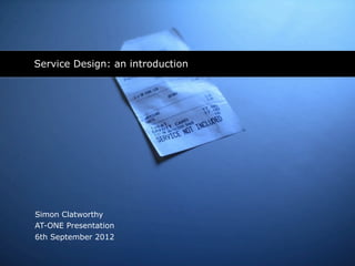 Service Design: an introduction




Simon Clatworthy
AT-ONE Presentation
6th September 2012
 