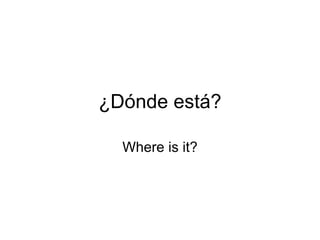 ¿Dónde está?

  Where is it?
 
