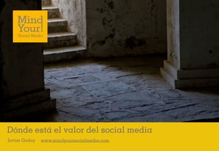 Dónde está el valor del social media
Javier Godoy   www.mindyoursocialmedia.com
 