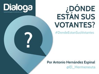¿DÓNDE
ESTÁN SUS
VOTANTES?
Por Antonio Hernández Espinal
#DondeEstanSusVotantes
@El_Hermeneuta
?
 