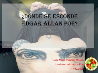 ¿Dónde se esconde
Edgar Allan Poe?




         Luisa María Palacios Maroto
           Un día en la UJA con Poe
                         17/12/2009
 