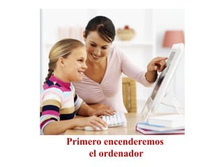 Primero encenderemos
el ordenador