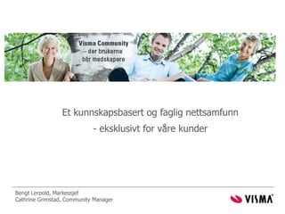 Et kunnskapsbasert og faglig nettsamfunn - eksklusivt for våre kunder Bengt Lerpold, Markessjef Cathrine Grimstad, Community Manager 
