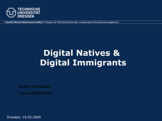 Digital Natives &  Digital Immigrants Dresden, 19.02.2009 Robert Helmdach Lukas Wiederhold 