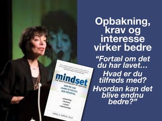 Opbakning,
krav og
interesse
virker bedre
“Fortæl om det
du har lavet…
Hvad er du
tilfreds med?
Hvordan kan det
blive endnu
bedre?”
 