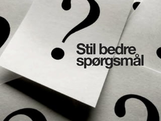Stil bedre
spørgsmål
 