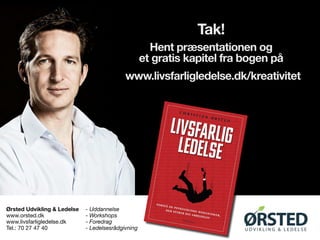 Tak!
Hent præsentationen og
et gratis kapitel fra bogen på
www.livsfarligledelse.dk/kreativitet
- Uddannelse
- Workshops
- Foredrag
- Ledelsesrådgivning
Ørsted Udvikling & Ledelse
www.orsted.dk
www.livsfarligledelse.dk
Tel.: 70 27 47 40
 