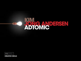 kim
jong andersen
adtomic
creative circle
 