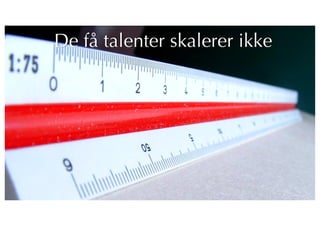 13
De få talenter skalerer ikke
 