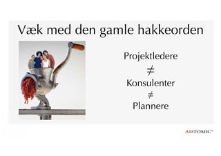 Væk med den gamle hakkeorden
Projektledere
≠
Konsulenter
≠
Plannere
 