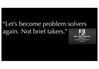 19
“Let’s become problem solvers
again. Not brief takers.”

 