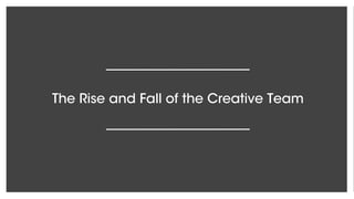 The Rise and Fall of the Creative Team
 