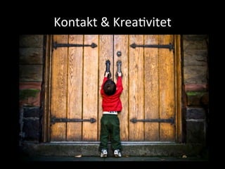 Kontakt	
 &	
 Krea+vitet	
 
 