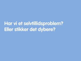 Har vi et selvtillidsproblem?
Eller stikker det dybere?
 