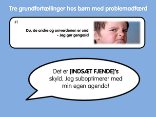 Du, de andre og omverdenen er ond
- Jeg gør gengæld
Tre grundfortællinger hos børn med problemadfærd
Det er [INDSÆT FJENDE]’s
skyld. Jeg suboptimerer med
min egen agenda!
#1
 