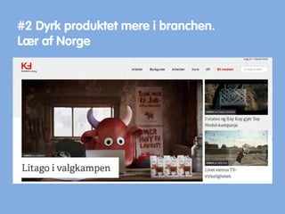 #2 Dyrk produktet mere i branchen.
Lær af Norge
 